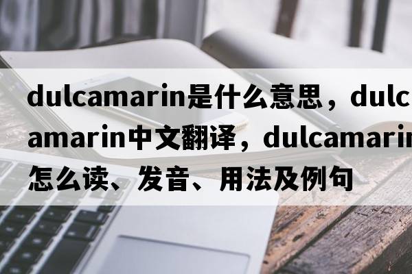 dulcamarin是什么意思，dulcamarin中文翻譯，dulcamarin怎么讀、發(fā)音、用法及例句