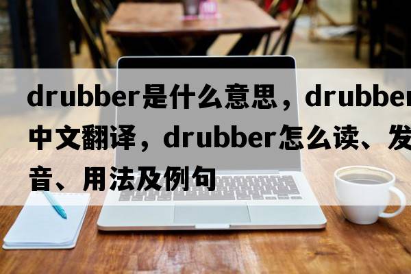 drubber是什么意思，drubber中文翻譯，drubber怎么讀、發(fā)音、用法及例句