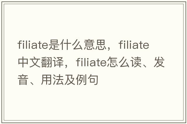 filiate是什么意思，filiate中文翻譯，filiate怎么讀、發(fā)音、用法及例句