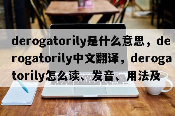 derogatorily是什么意思，derogatorily中文翻譯，derogatorily怎么讀、發(fā)音、用法及例句
