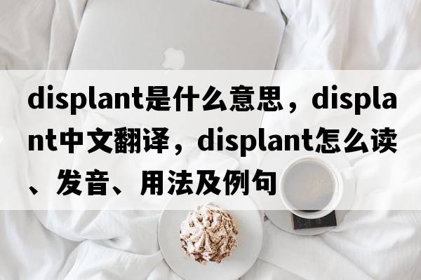 displant是什么意思，displant中文翻譯，displant怎么讀、發(fā)音、用法及例句