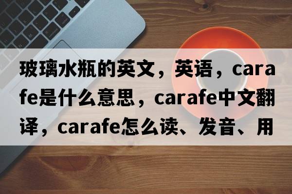 玻璃水瓶的英文，英語(yǔ)，carafe是什么意思，carafe中文翻譯，carafe怎么讀、發(fā)音、用法及例句