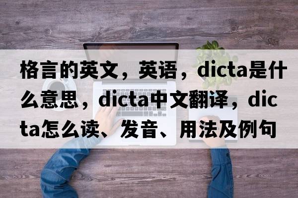 格言的英文，英語(yǔ)，dicta是什么意思，dicta中文翻譯，dicta怎么讀、發(fā)音、用法及例句