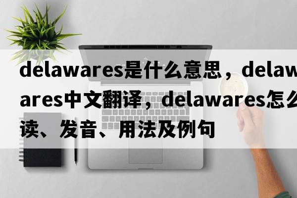 Delawares是什么意思，Delawares中文翻譯，Delawares怎么讀、發(fā)音、用法及例句