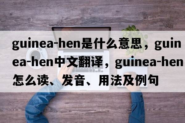 guinea-hen是什么意思，guinea-hen中文翻譯，guinea-hen怎么讀、發(fā)音、用法及例句