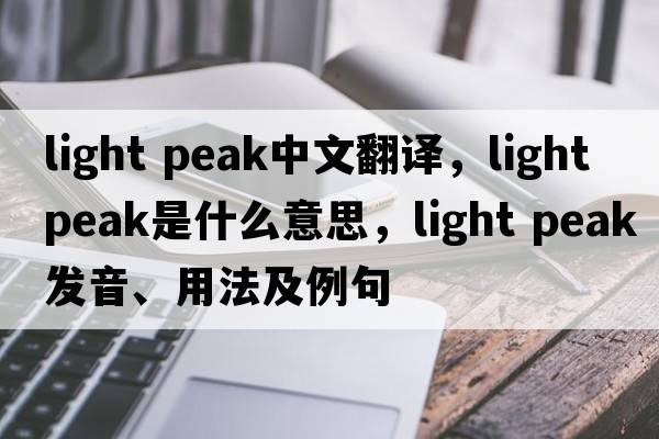 light peak中文翻譯，light peak是什么意思，light peak發(fā)音、用法及例句