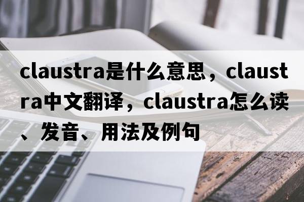 claustra是什么意思，claustra中文翻譯，claustra怎么讀、發(fā)音、用法及例句
