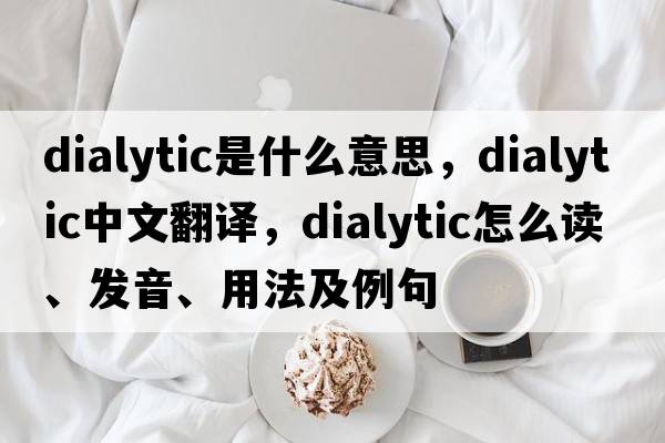 dialytic是什么意思，dialytic中文翻譯，dialytic怎么讀、發(fā)音、用法及例句