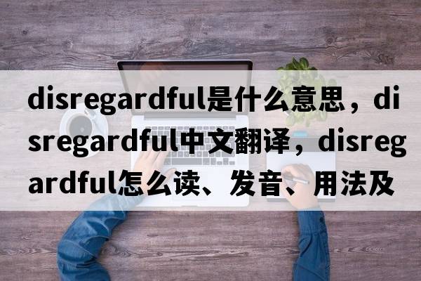 disregardful是什么意思，disregardful中文翻譯，disregardful怎么讀、發(fā)音、用法及例句