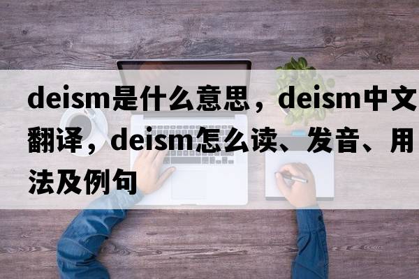 deism是什么意思，deism中文翻譯，deism怎么讀、發(fā)音、用法及例句