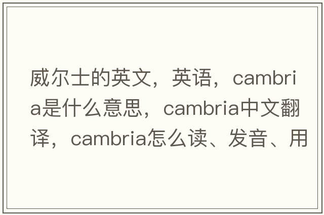 威爾士的英文，英語(yǔ)，Cambria是什么意思，Cambria中文翻譯，Cambria怎么讀、發(fā)音、用法及例句