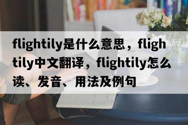 flightily是什么意思，flightily中文翻譯，flightily怎么讀、發(fā)音、用法及例句