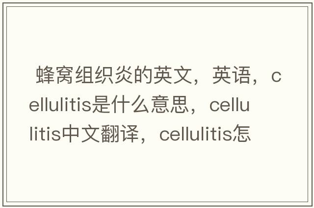  蜂窩組織炎的英文，英語(yǔ)，cellulitis是什么意思，cellulitis中文翻譯，cellulitis怎么讀、發(fā)音、用法及例句