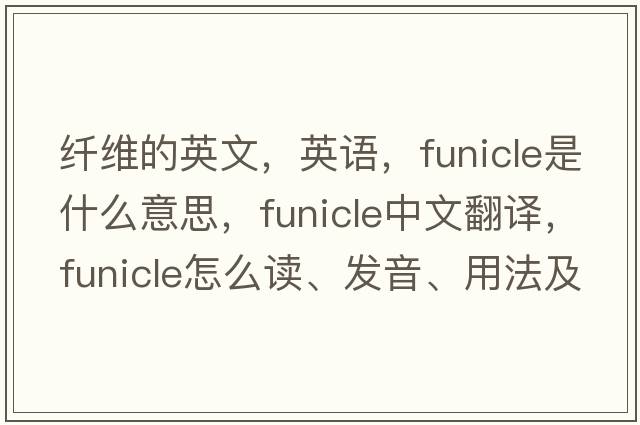 纖維的英文，英語(yǔ)，funicle是什么意思，funicle中文翻譯，funicle怎么讀、發(fā)音、用法及例句