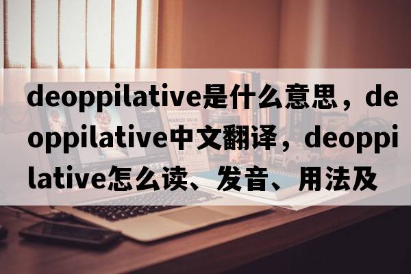 deoppilative是什么意思，deoppilative中文翻譯，deoppilative怎么讀、發(fā)音、用法及例句