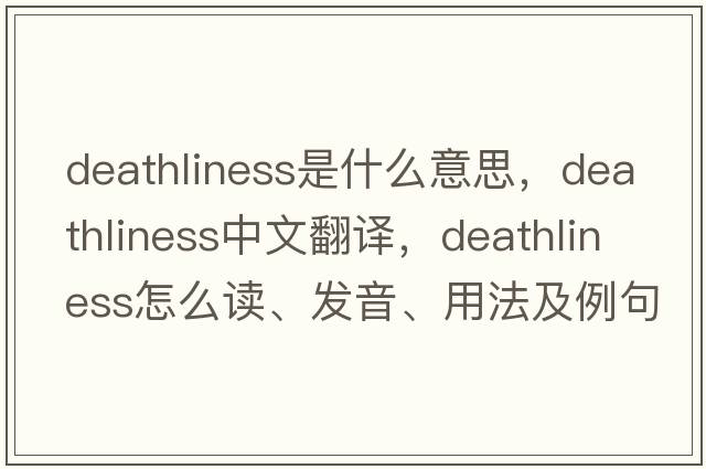 deathliness是什么意思，deathliness中文翻譯，deathliness怎么讀、發(fā)音、用法及例句