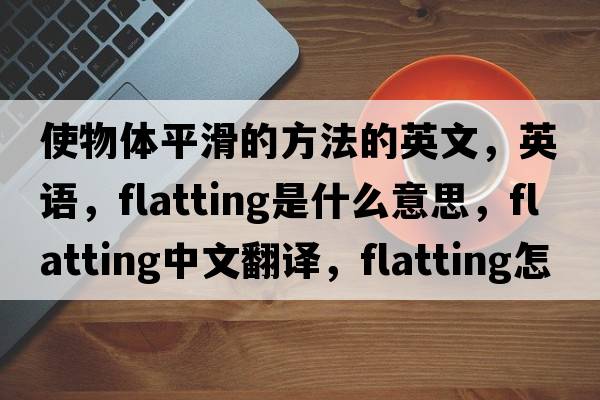 使物體平滑的方法的英文，英語(yǔ)，flatting是什么意思，flatting中文翻譯，flatting怎么讀、發(fā)音、用法及例句