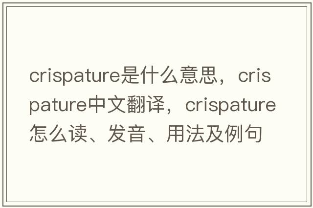 crispature是什么意思，crispature中文翻譯，crispature怎么讀、發(fā)音、用法及例句