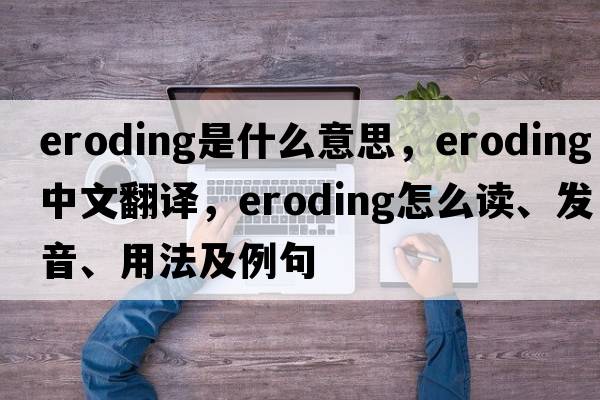 eroding是什么意思，eroding中文翻譯，eroding怎么讀、發(fā)音、用法及例句