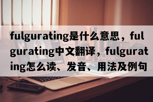 fulgurating是什么意思，fulgurating中文翻譯，fulgurating怎么讀、發(fā)音、用法及例句