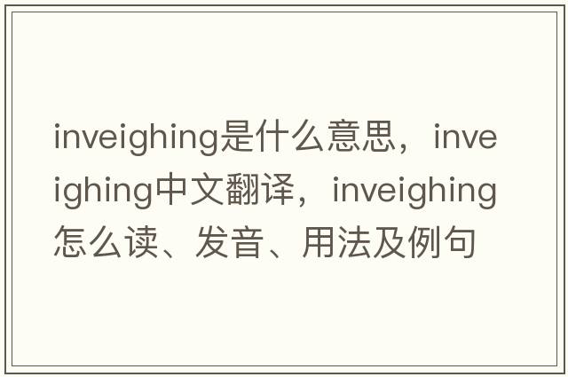 inveighing是什么意思，inveighing中文翻譯，inveighing怎么讀、發(fā)音、用法及例句