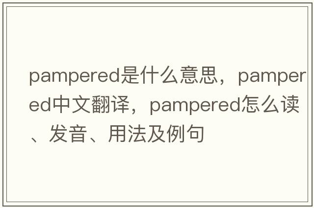 pampered是什么意思，pampered中文翻譯，pampered怎么讀、發(fā)音、用法及例句