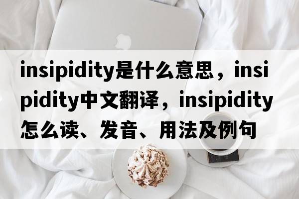 insipidity是什么意思，insipidity中文翻譯，insipidity怎么讀、發(fā)音、用法及例句