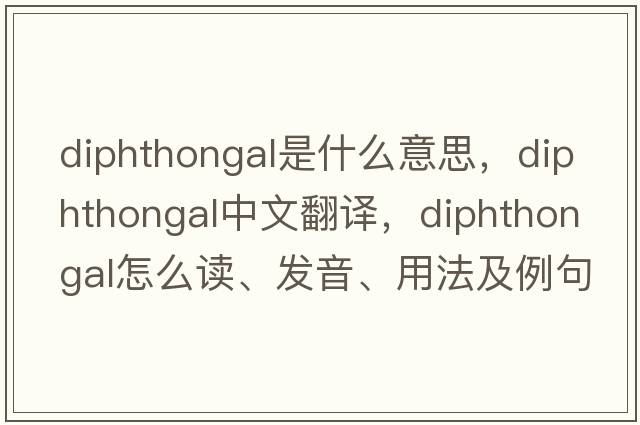 diphthongal是什么意思，diphthongal中文翻譯，diphthongal怎么讀、發(fā)音、用法及例句
