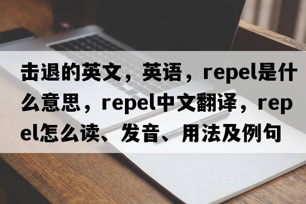 擊退的英文，英語(yǔ)，repel是什么意思，repel中文翻譯，repel怎么讀、發(fā)音、用法及例句