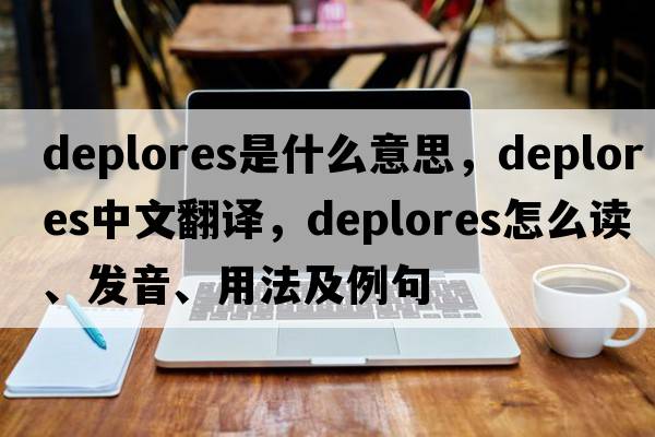 deplores是什么意思，deplores中文翻譯，deplores怎么讀、發(fā)音、用法及例句