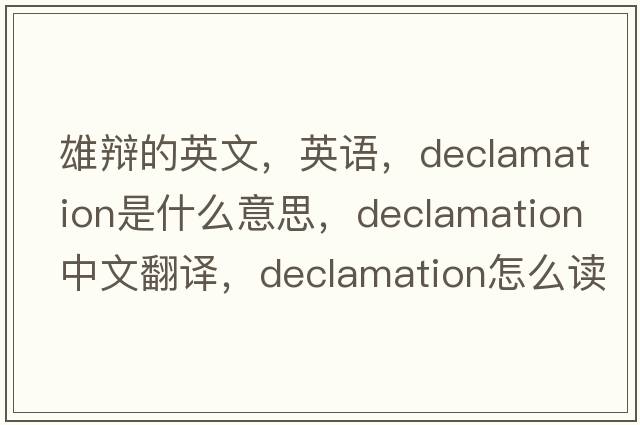 雄辯的英文，英語(yǔ)，declamation是什么意思，declamation中文翻譯，declamation怎么讀、發(fā)音、用法及例句