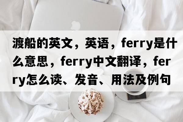 渡船的英文，英語(yǔ)，ferry是什么意思，ferry中文翻譯，ferry怎么讀、發(fā)音、用法及例句