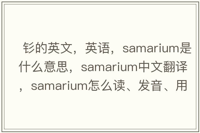  釤的英文，英語(yǔ)，samarium是什么意思，samarium中文翻譯，samarium怎么讀、發(fā)音、用法及例句