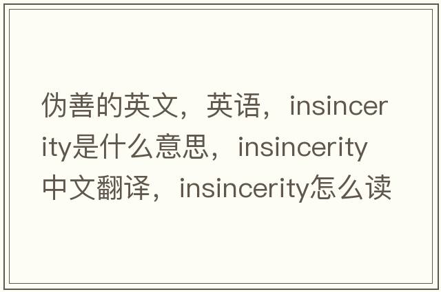 偽善的英文，英語(yǔ)，insincerity是什么意思，insincerity中文翻譯，insincerity怎么讀、發(fā)音、用法及例句