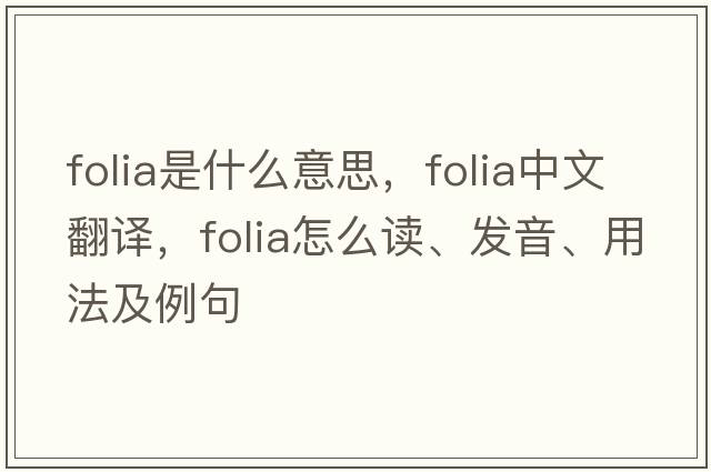 folia是什么意思，folia中文翻譯，folia怎么讀、發(fā)音、用法及例句