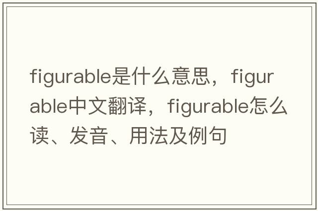 figurable是什么意思，figurable中文翻譯，figurable怎么讀、發(fā)音、用法及例句