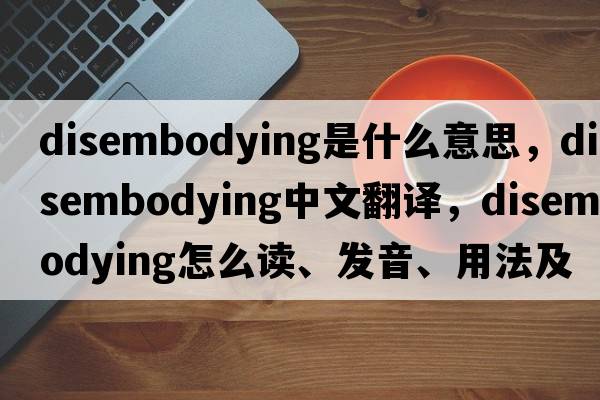 disembodying是什么意思，disembodying中文翻譯，disembodying怎么讀、發(fā)音、用法及例句