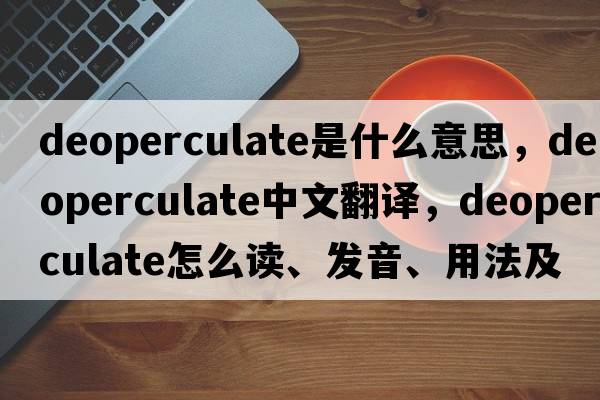 deoperculate是什么意思，deoperculate中文翻譯，deoperculate怎么讀、發(fā)音、用法及例句