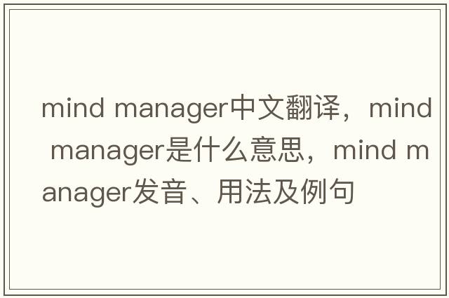 mind manager中文翻譯，mind manager是什么意思，mind manager發(fā)音、用法及例句