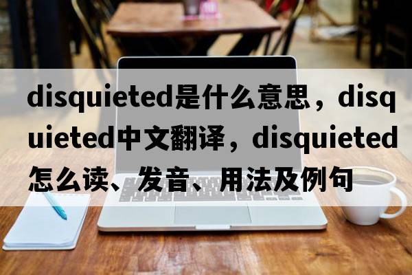 disquieted是什么意思，disquieted中文翻譯，disquieted怎么讀、發(fā)音、用法及例句