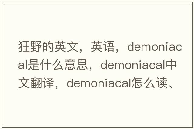 狂野的英文，英語(yǔ)，demoniacal是什么意思，demoniacal中文翻譯，demoniacal怎么讀、發(fā)音、用法及例句