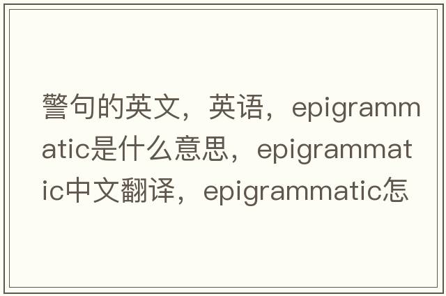 警句的英文，英語(yǔ)，epigrammatic是什么意思，epigrammatic中文翻譯，epigrammatic怎么讀、發(fā)音、用法及例句