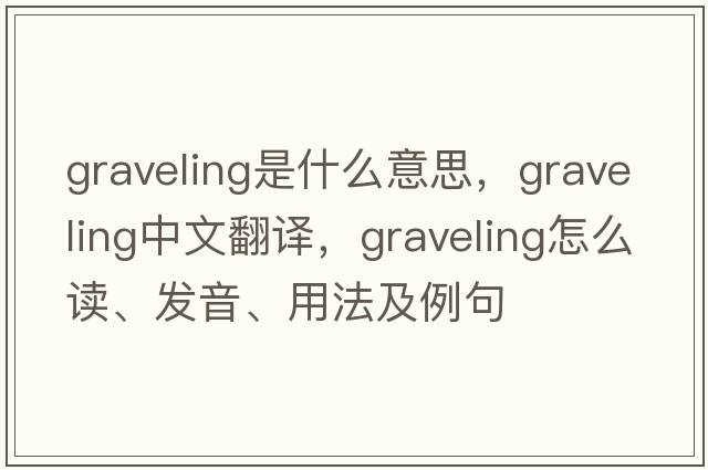 Graveling是什么意思，Graveling中文翻譯，Graveling怎么讀、發(fā)音、用法及例句