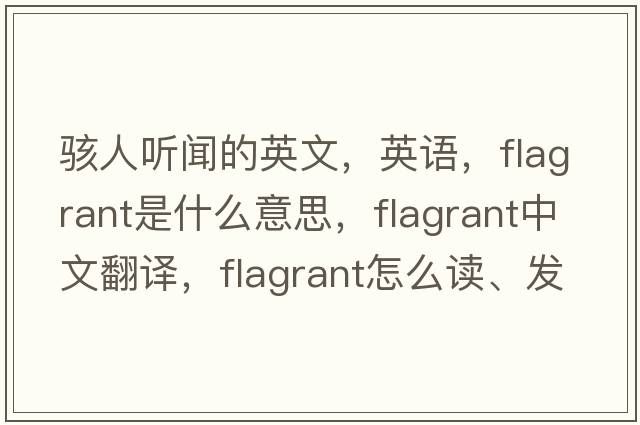 駭人聽(tīng)聞的英文，英語(yǔ)，flagrant是什么意思，flagrant中文翻譯，flagrant怎么讀、發(fā)音、用法及例句
