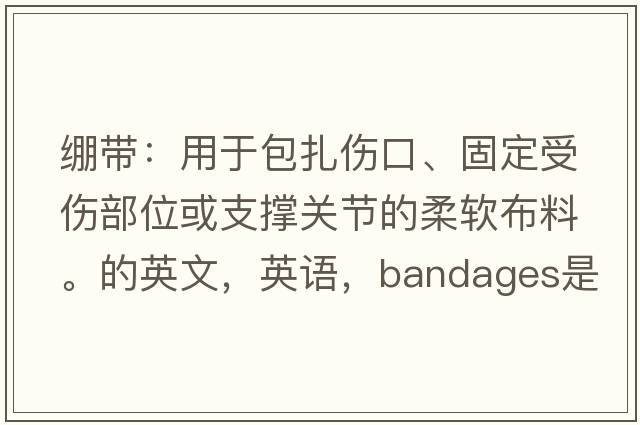 繃帶：用于包扎傷口、固定受傷部位或支撐關(guān)節的柔軟布料。的英文，英語(yǔ)，bandages是什么意思，bandages中文翻譯，bandages怎么讀、發(fā)音、用法及例句