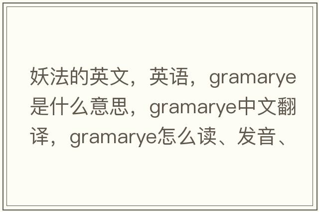 妖法的英文，英語(yǔ)，gramarye是什么意思，gramarye中文翻譯，gramarye怎么讀、發(fā)音、用法及例句