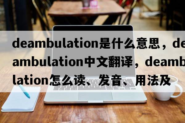 deambulation是什么意思，deambulation中文翻譯，deambulation怎么讀、發(fā)音、用法及例句