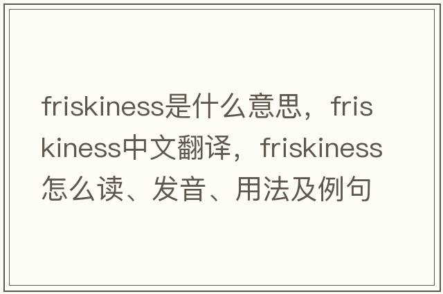 friskiness是什么意思，friskiness中文翻譯，friskiness怎么讀、發(fā)音、用法及例句