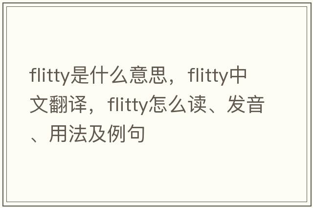 flitty是什么意思，flitty中文翻譯，flitty怎么讀、發(fā)音、用法及例句
