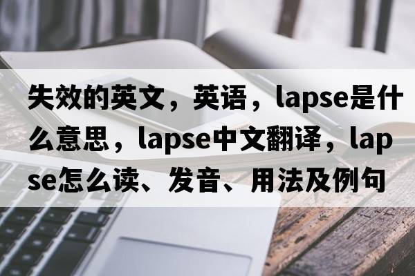 失效的英文，英語(yǔ)，lapse是什么意思，lapse中文翻譯，lapse怎么讀、發(fā)音、用法及例句